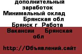 дополнительный заработок › Минимальный оклад ­ 20 000 - Брянская обл., Брянск г. Работа » Вакансии   . Брянская обл.